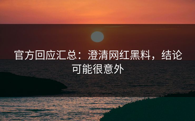 官方回应汇总：澄清网红黑料，结论可能很意外
