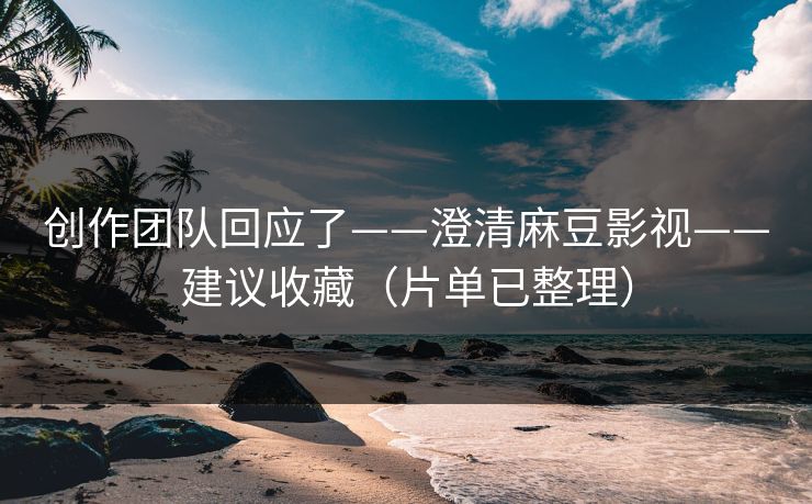创作团队回应了——澄清麻豆影视——建议收藏（片单已整理）