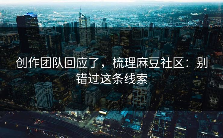 创作团队回应了，梳理麻豆社区：别错过这条线索