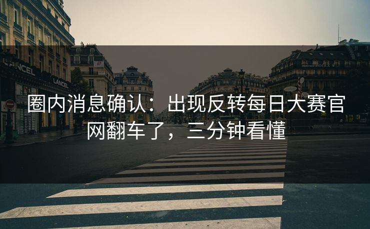 圈内消息确认：出现反转每日大赛官网翻车了，三分钟看懂