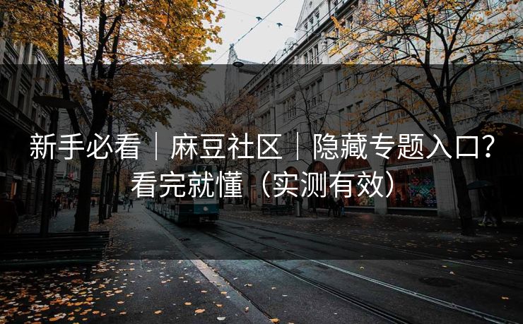 新手必看｜麻豆社区｜隐藏专题入口？看完就懂（实测有效）
