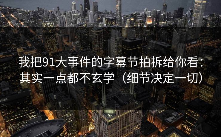 我把91大事件的字幕节拍拆给你看：其实一点都不玄学（细节决定一切）