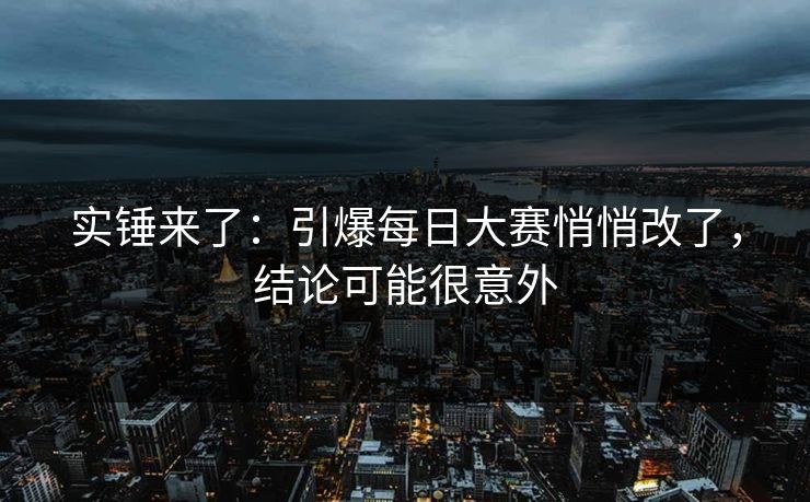 实锤来了：引爆每日大赛悄悄改了，结论可能很意外