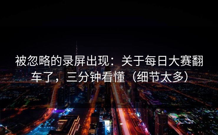 被忽略的录屏出现：关于每日大赛翻车了，三分钟看懂（细节太多）