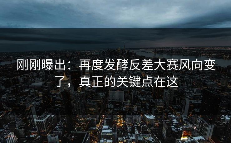 刚刚曝出：再度发酵反差大赛风向变了，真正的关键点在这