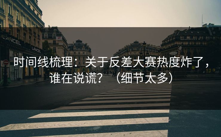 时间线梳理：关于反差大赛热度炸了，谁在说谎？（细节太多）