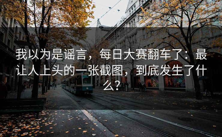 我以为是谣言，每日大赛翻车了：最让人上头的一张截图，到底发生了什么？