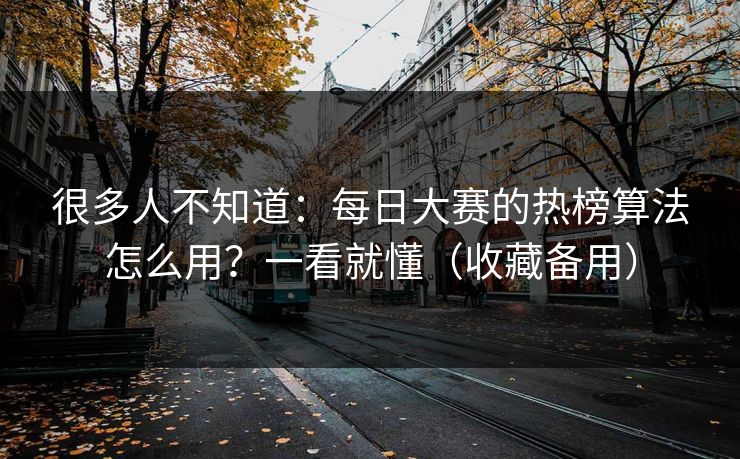 很多人不知道：每日大赛的热榜算法怎么用？一看就懂（收藏备用）