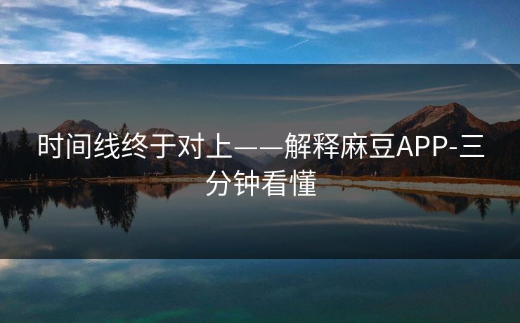 时间线终于对上——解释麻豆APP-三分钟看懂