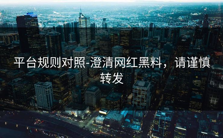 平台规则对照-澄清网红黑料，请谨慎转发