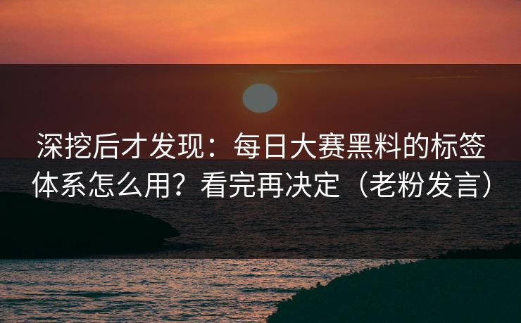 深挖后才发现：每日大赛黑料的标签体系怎么用？看完再决定（老粉发言）