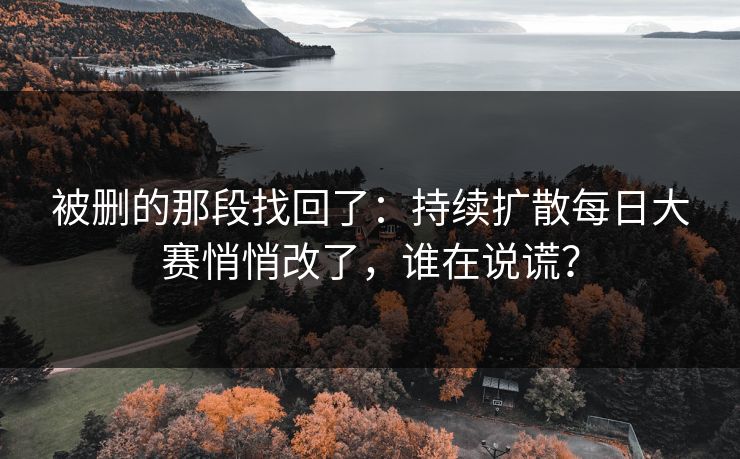 被删的那段找回了：持续扩散每日大赛悄悄改了，谁在说谎？