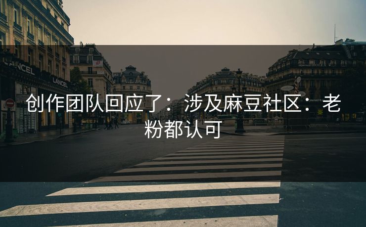 创作团队回应了：涉及麻豆社区：老粉都认可